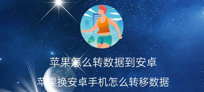 苹果怎么转数据到安卓 苹果换安卓手机怎么转移数据？